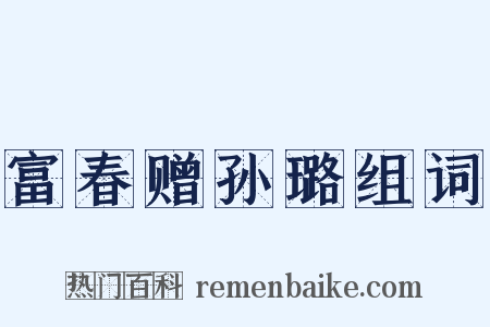 富春赠孙璐组词是什么意思的图片